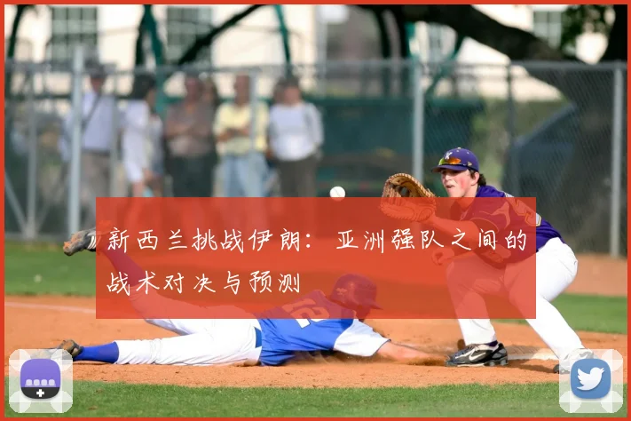 新西兰挑战伊朗:亚洲强队之间的战术对决与预测