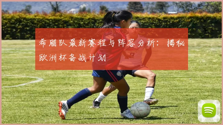 希腊队最新赛程与阵容分析:揭秘欧洲杯备战计划