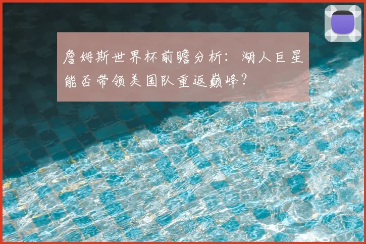 詹姆斯世界杯前瞻分析:湖人巨星能否带领美国队重返巅峰?