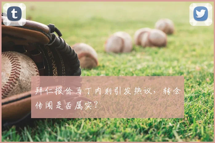 拜仁报价马丁内利引发热议，转会传闻是否属实？