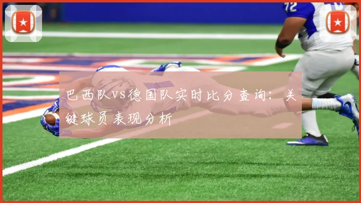巴西队vs德国队实时比分查询：关键球员表现分析