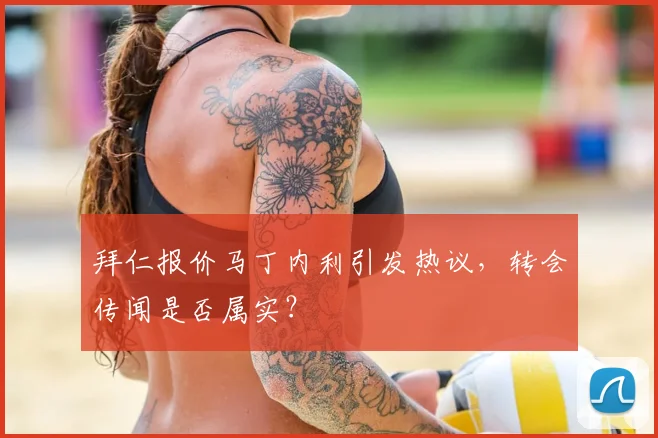 拜仁报价马丁内利引发热议,转会传闻是否属实?