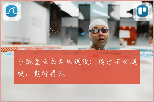 小豌豆正式否认退役：我才不会退役，期待再见