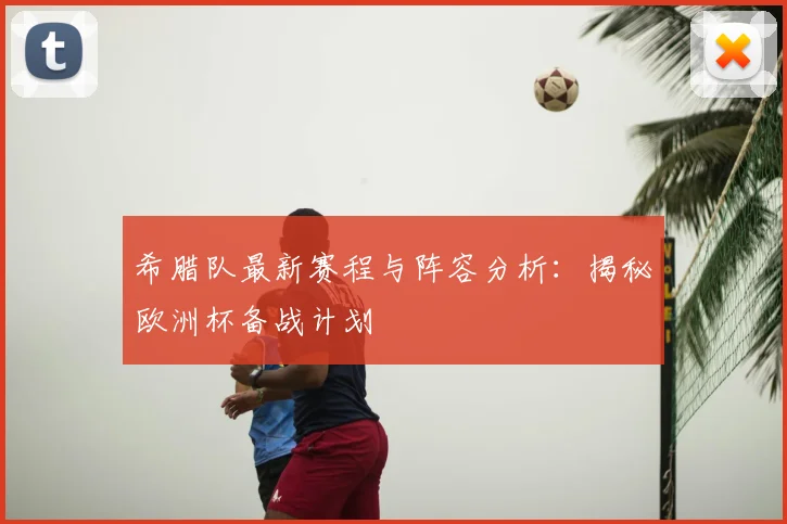 希腊队最新赛程与阵容分析：揭秘欧洲杯备战计划