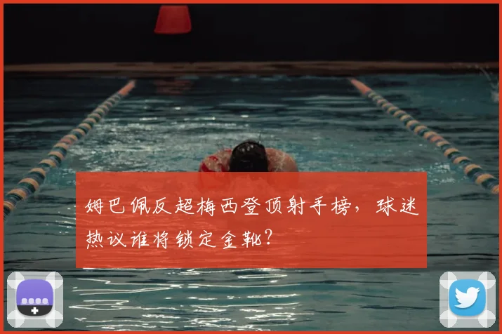 姆巴佩反超梅西登顶射手榜，球迷热议谁将锁定金靴？