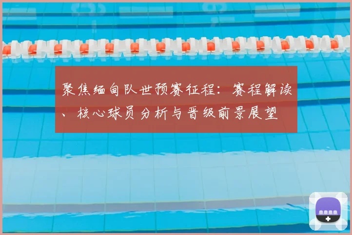 聚焦缅甸队世预赛征程:赛程解读、核心球员分析与晋级前景展望