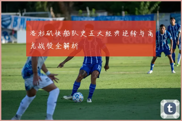 洛杉矶快船队史五大经典逆转与高光战役全解析