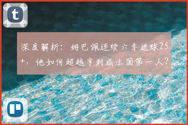 深度解析:姆巴佩连续六季进球25+,他如何超越亨利成法国第一人?数据对比告诉你答案